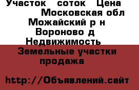 Участок 6 соток › Цена ­ 110 000 - Московская обл., Можайский р-н, Вороново д. Недвижимость » Земельные участки продажа   